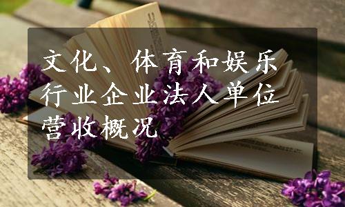 文化、体育和娱乐行业企业法人单位营收概况