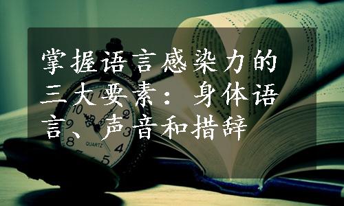 掌握语言感染力的三大要素：身体语言、声音和措辞