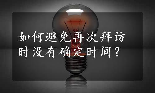 如何避免再次拜访时没有确定时间？