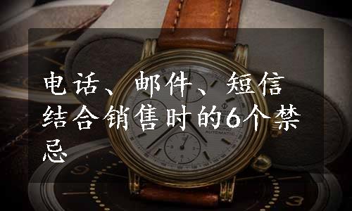 电话、邮件、短信结合销售时的6个禁忌