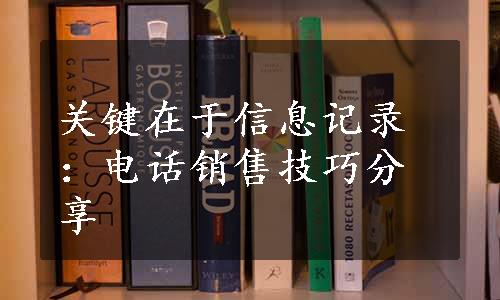 关键在于信息记录：电话销售技巧分享