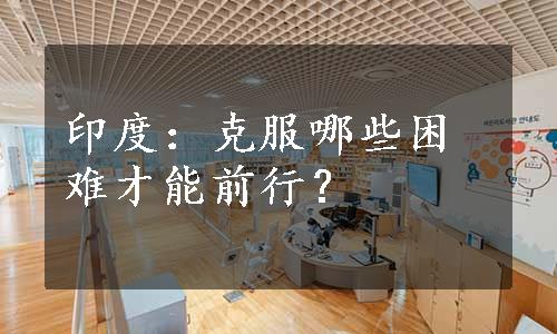 印度：克服哪些困难才能前行？