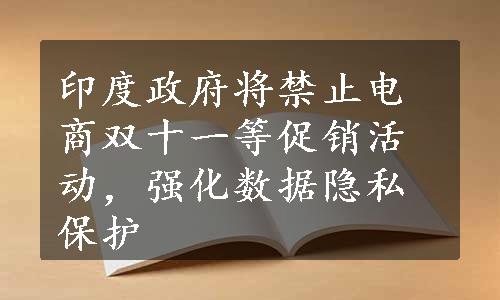 印度政府将禁止电商双十一等促销活动，强化数据隐私保护