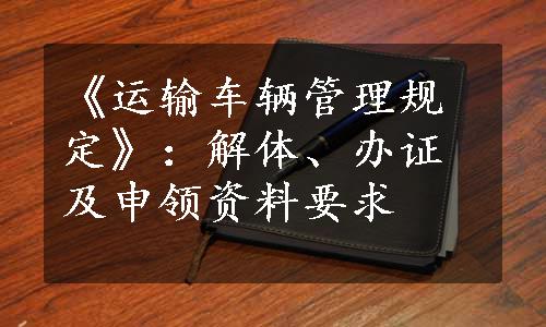 《运输车辆管理规定》：解体、办证及申领资料要求