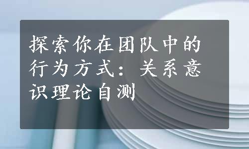 探索你在团队中的行为方式：关系意识理论自测