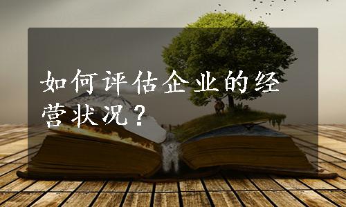 如何评估企业的经营状况？