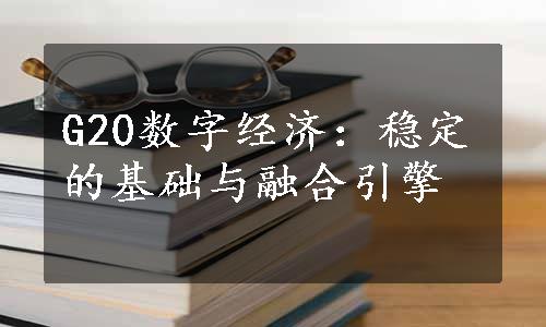 G20数字经济：稳定的基础与融合引擎