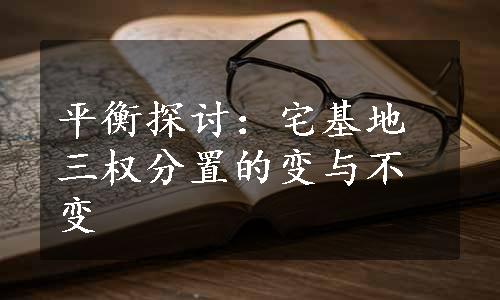 平衡探讨：宅基地三权分置的变与不变