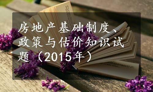 房地产基础制度、政策与估价知识试题（2015年）