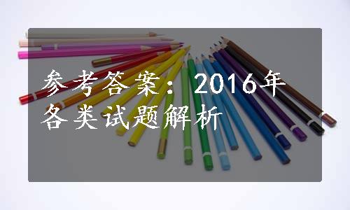 参考答案：2016年各类试题解析