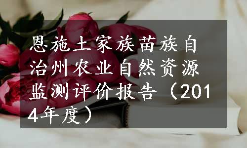 恩施土家族苗族自治州农业自然资源监测评价报告（2014年度）