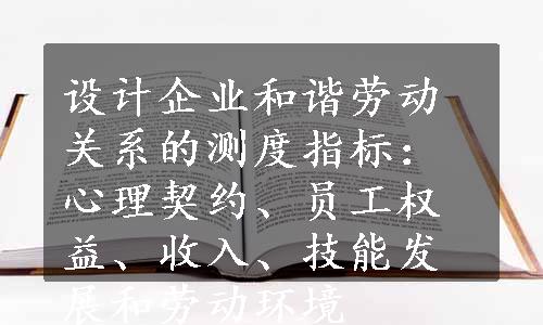 设计企业和谐劳动关系的测度指标：心理契约、员工权益、收入、技能发展和劳动环境