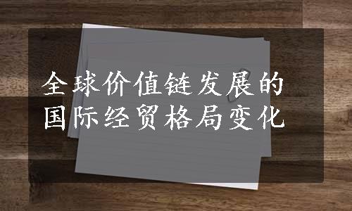 全球价值链发展的国际经贸格局变化