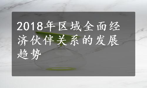 2018年区域全面经济伙伴关系的发展趋势