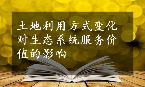 土地利用方式变化对生态系统服务价值的影响