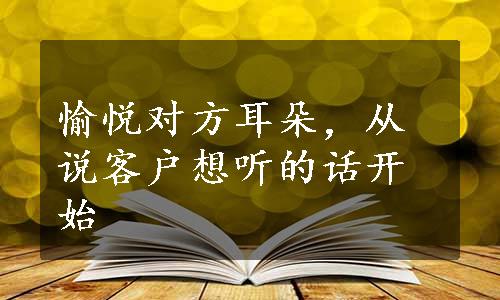 愉悦对方耳朵，从说客户想听的话开始