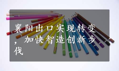 襄阳出口实现转变，加快智造创新步伐