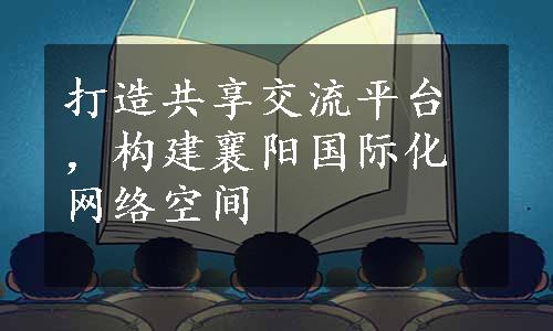 打造共享交流平台，构建襄阳国际化网络空间