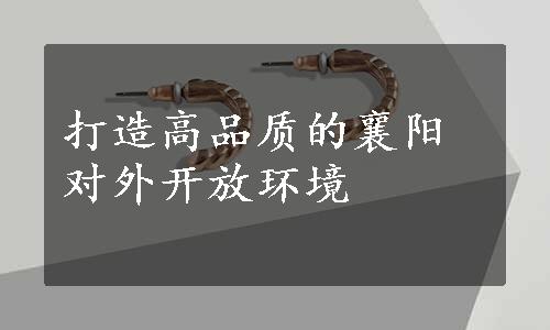 打造高品质的襄阳对外开放环境