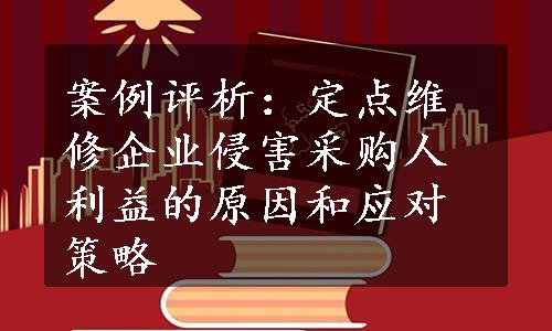 案例评析：定点维修企业侵害采购人利益的原因和应对策略