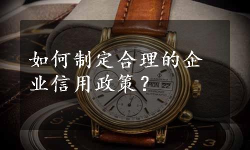 如何制定合理的企业信用政策？