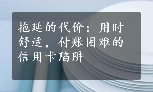 拖延的代价：用时舒适，付账困难的信用卡陷阱