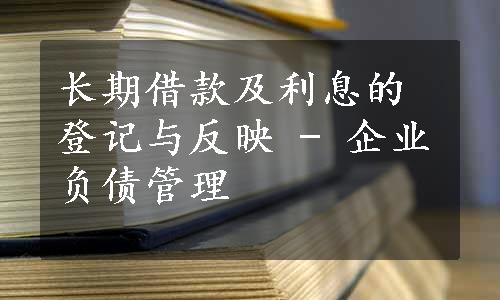 长期借款及利息的登记与反映 - 企业负债管理