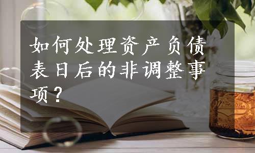 如何处理资产负债表日后的非调整事项？