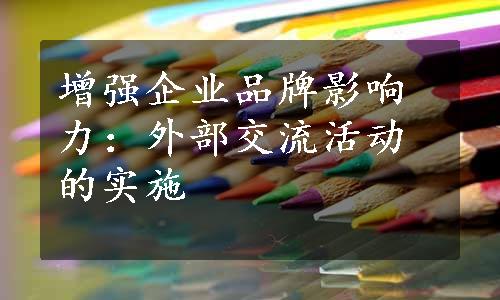 增强企业品牌影响力：外部交流活动的实施