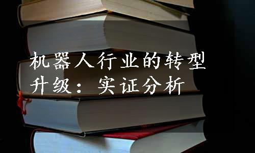 机器人行业的转型升级：实证分析