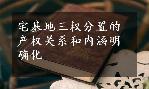 宅基地三权分置的产权关系和内涵明确化