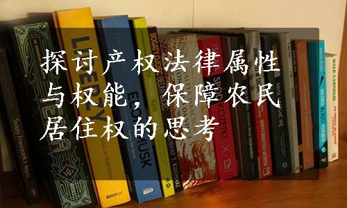 探讨产权法律属性与权能，保障农民居住权的思考