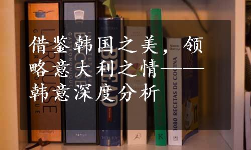 借鉴韩国之美，领略意大利之情——韩意深度分析