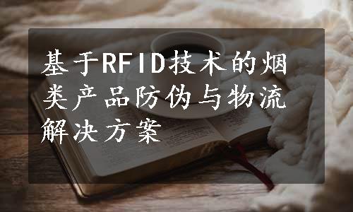 基于RFID技术的烟类产品防伪与物流解决方案