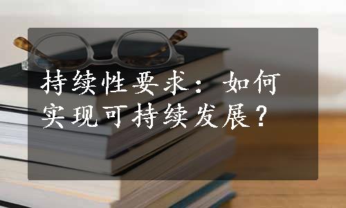 持续性要求：如何实现可持续发展？