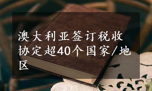 澳大利亚签订税收协定超40个国家/地区