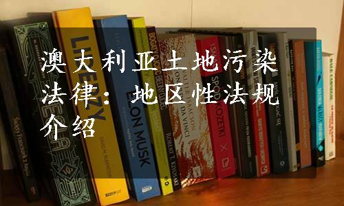 澳大利亚土地污染法律：地区性法规介绍