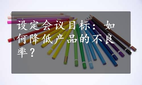 设定会议目标：如何降低产品的不良率？