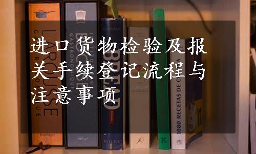 进口货物检验及报关手续登记流程与注意事项