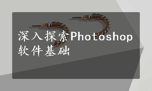 深入探索Photoshop软件基础