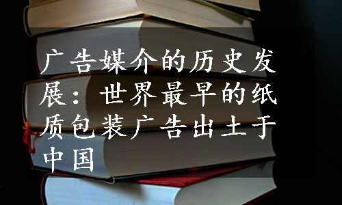 广告媒介的历史发展：世界最早的纸质包装广告出土于中国