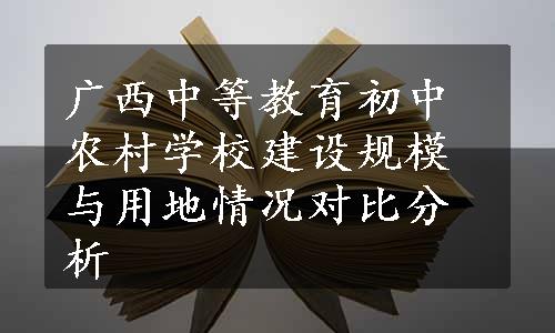 广西中等教育初中农村学校建设规模与用地情况对比分析