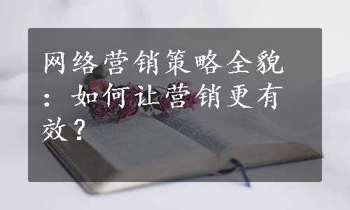 网络营销策略全貌：如何让营销更有效？