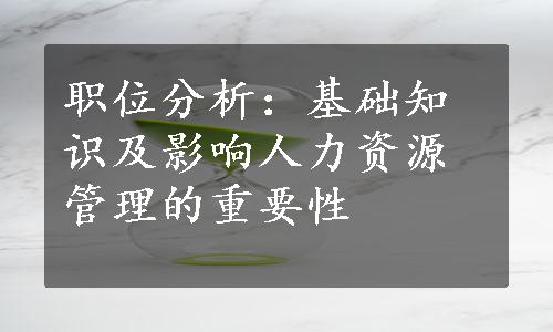 职位分析：基础知识及影响人力资源管理的重要性