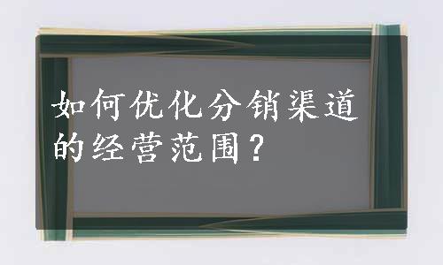 如何优化分销渠道的经营范围？