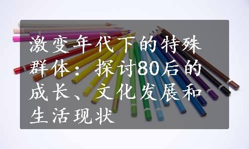 激变年代下的特殊群体：探讨80后的成长、文化发展和生活现状