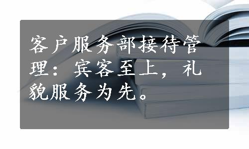 客户服务部接待管理：宾客至上，礼貌服务为先。