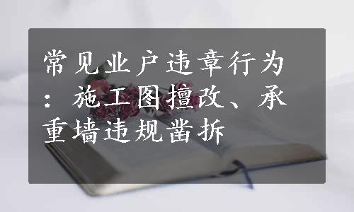 常见业户违章行为：施工图擅改、承重墙违规凿拆