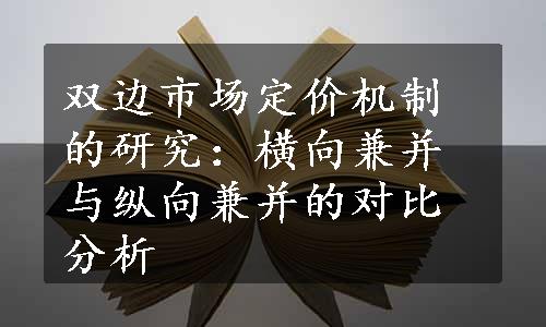 双边市场定价机制的研究：横向兼并与纵向兼并的对比分析