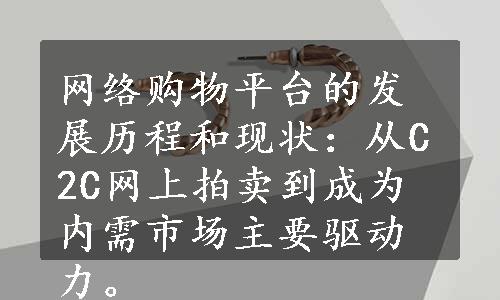 网络购物平台的发展历程和现状：从C2C网上拍卖到成为内需市场主要驱动力。